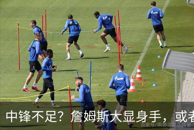 中锋不足？詹姆斯大显身手，或者带队打牌！