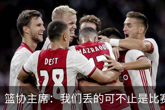 篮协主席：我们丢的可不止是比赛，心态都“飞”了！